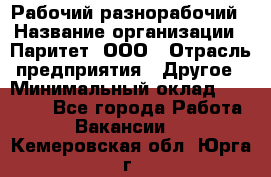 Рабочий-разнорабочий › Название организации ­ Паритет, ООО › Отрасль предприятия ­ Другое › Минимальный оклад ­ 27 000 - Все города Работа » Вакансии   . Кемеровская обл.,Юрга г.